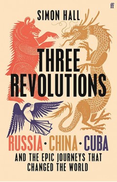Three Revolutions: Russia, China, Cuba and the Epic Journeys that Changed the World
